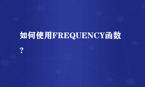 如何使用FREQUENCY函数？