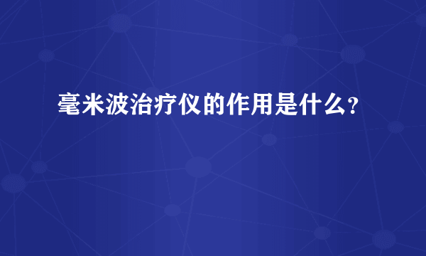 毫米波治疗仪的作用是什么？