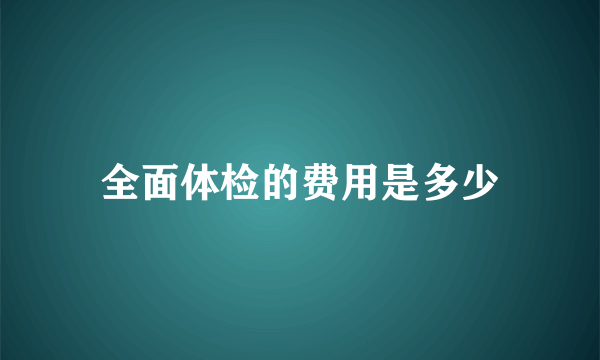 全面体检的费用是多少