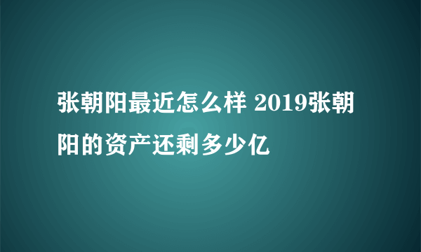 张朝阳最近怎么样 2019张朝阳的资产还剩多少亿