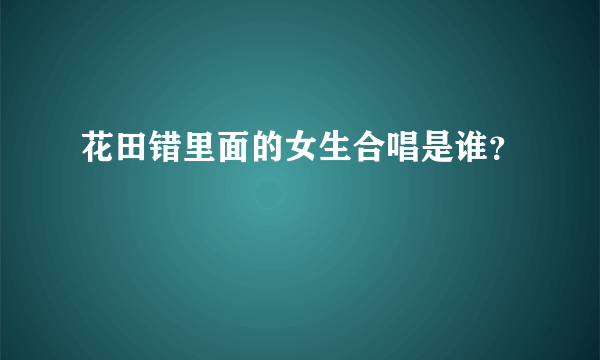 花田错里面的女生合唱是谁？