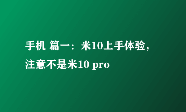 手机 篇一：米10上手体验，注意不是米10 pro