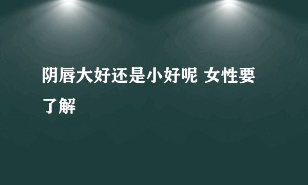 阴唇大好还是小好呢 女性要了解