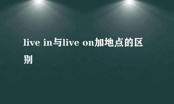 live in与live on加地点的区别