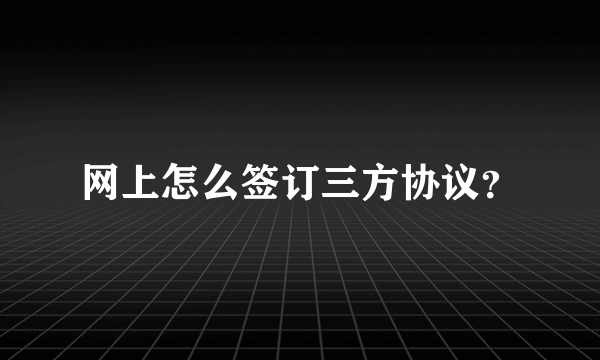 网上怎么签订三方协议？