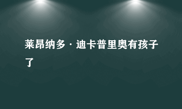 莱昂纳多·迪卡普里奥有孩子了