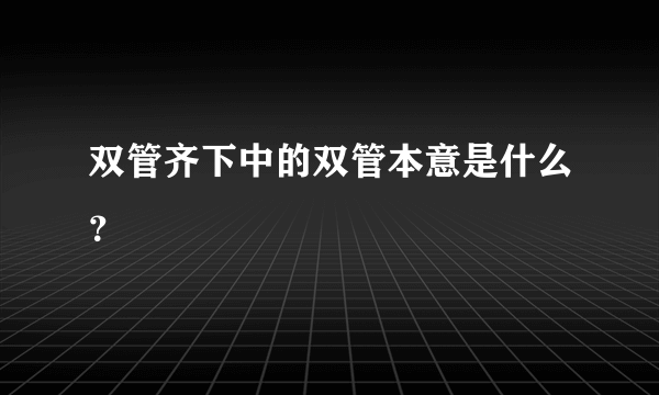 双管齐下中的双管本意是什么？