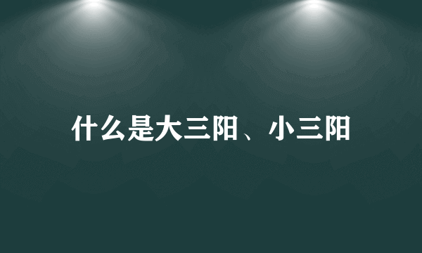 什么是大三阳、小三阳