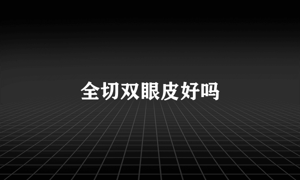 全切双眼皮好吗