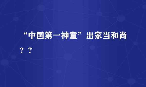 “中国第一神童”出家当和尚？？