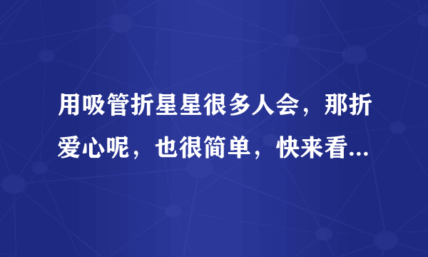 用吸管折星星很多人会，那折爱心呢，也很简单，快来看怎么做的吧