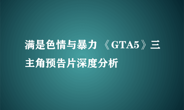 满是色情与暴力 《GTA5》三主角预告片深度分析