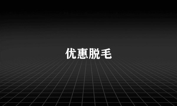 优惠脱毛