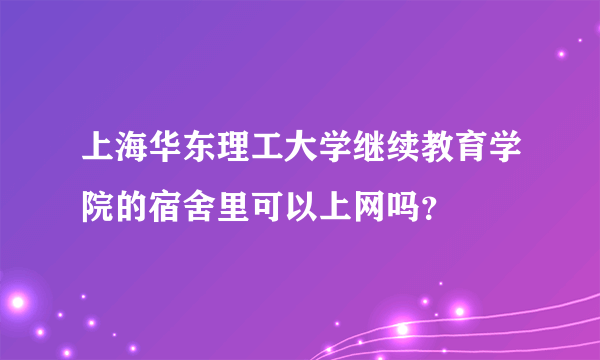 上海华东理工大学继续教育学院的宿舍里可以上网吗？