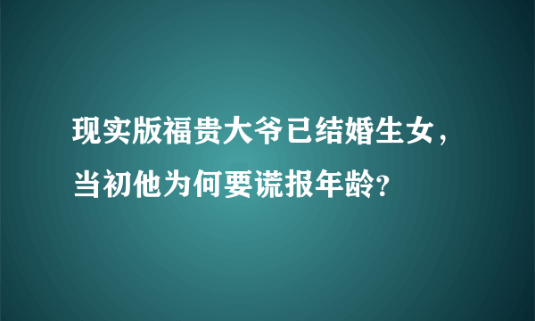 现实版福贵大爷已结婚生女，当初他为何要谎报年龄？