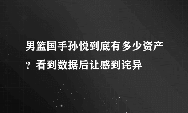 男篮国手孙悦到底有多少资产？看到数据后让感到诧异