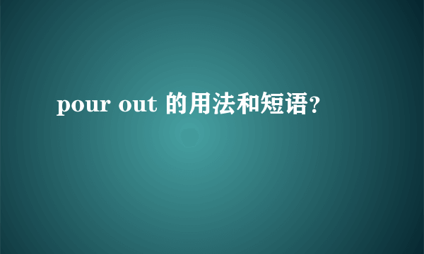 pour out 的用法和短语？