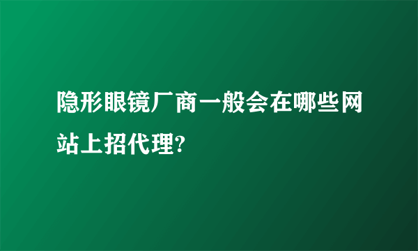 隐形眼镜厂商一般会在哪些网站上招代理?