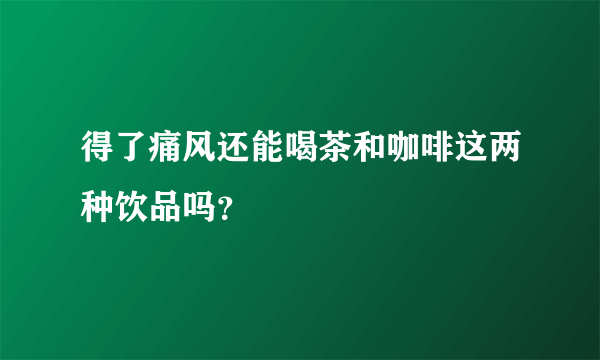 得了痛风还能喝茶和咖啡这两种饮品吗？