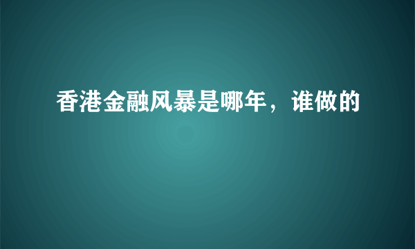 香港金融风暴是哪年，谁做的