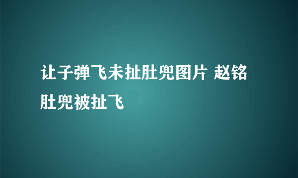 让子弹飞未扯肚兜图片 赵铭肚兜被扯飞