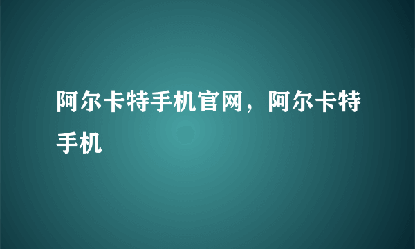 阿尔卡特手机官网，阿尔卡特手机