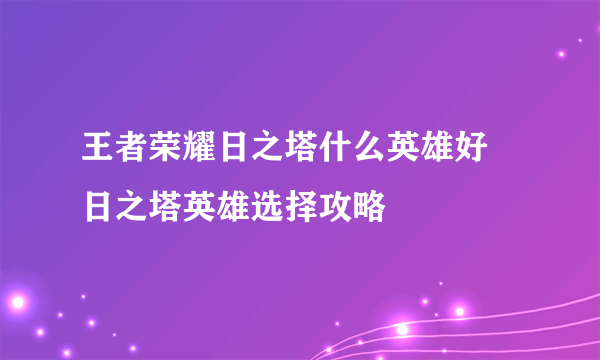 王者荣耀日之塔什么英雄好 日之塔英雄选择攻略