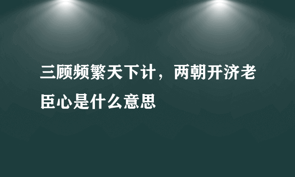 三顾频繁天下计，两朝开济老臣心是什么意思