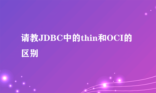 请教JDBC中的thin和OCI的区别