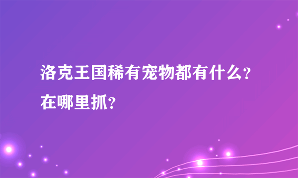 洛克王国稀有宠物都有什么？在哪里抓？