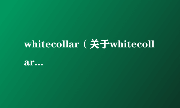 whitecollar（关于whitecollar的介绍）