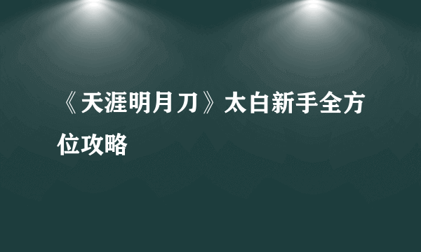 《天涯明月刀》太白新手全方位攻略