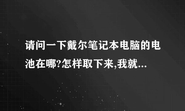 请问一下戴尔笔记本电脑的电池在哪?怎样取下来,我就是找不到电池-。-希望详细点,最好配图