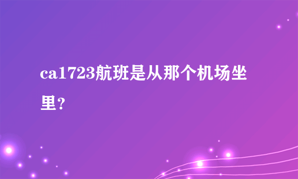 ca1723航班是从那个机场坐里？