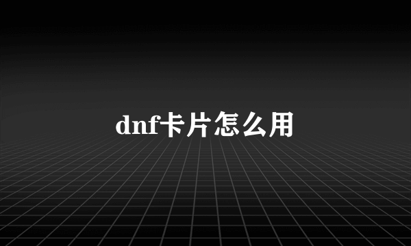 dnf卡片怎么用