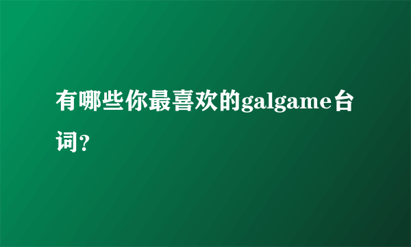 有哪些你最喜欢的galgame台词？