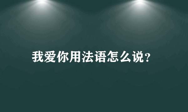 我爱你用法语怎么说？