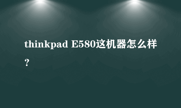 thinkpad E580这机器怎么样？