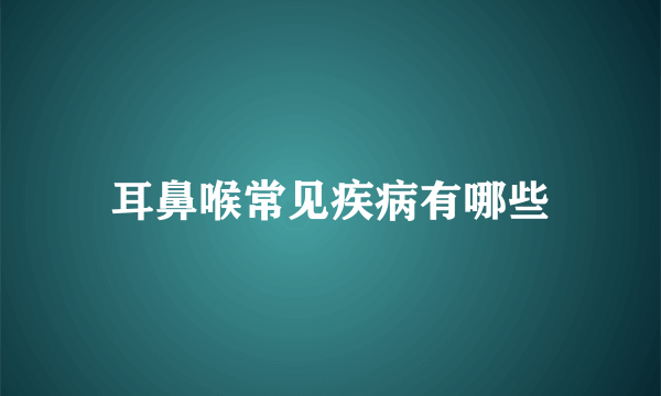 耳鼻喉常见疾病有哪些