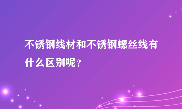 不锈钢线材和不锈钢螺丝线有什么区别呢？