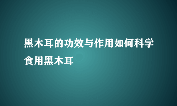 黑木耳的功效与作用如何科学食用黑木耳