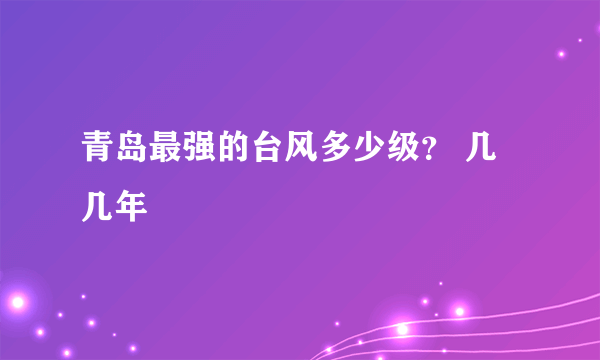 青岛最强的台风多少级？ 几几年