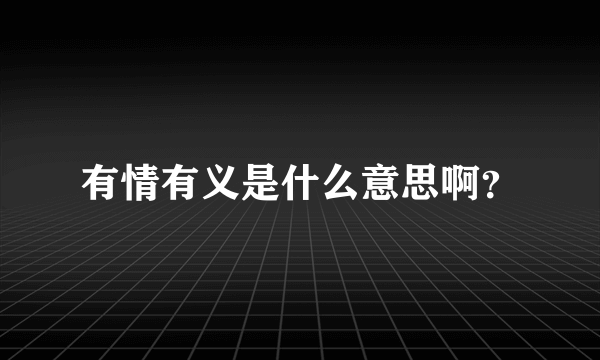 有情有义是什么意思啊？