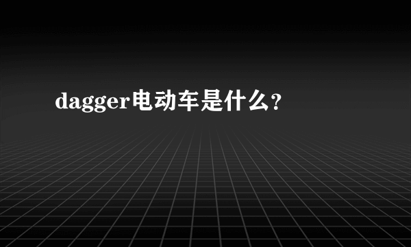 dagger电动车是什么？