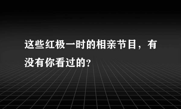 这些红极一时的相亲节目，有没有你看过的？