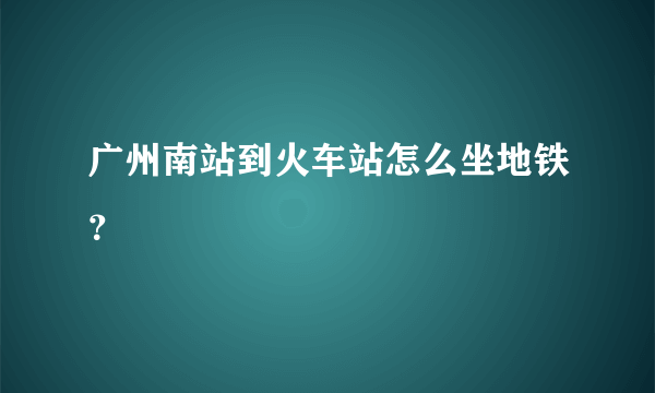 广州南站到火车站怎么坐地铁？