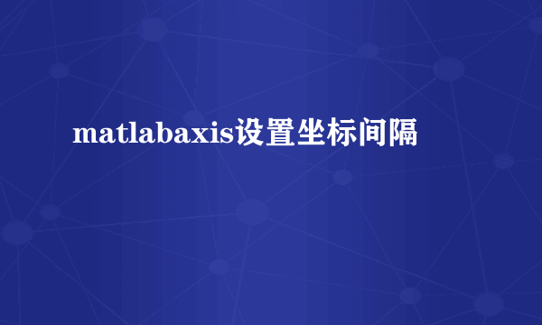 matlabaxis设置坐标间隔