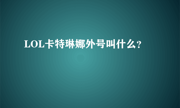 LOL卡特琳娜外号叫什么？