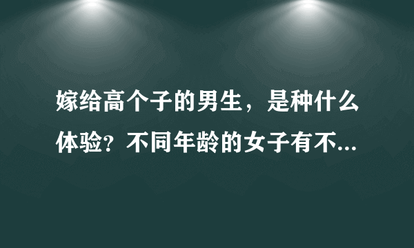 嫁给高个子的男生，是种什么体验？不同年龄的女子有不同的心声