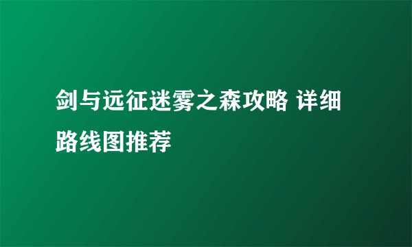 剑与远征迷雾之森攻略 详细路线图推荐